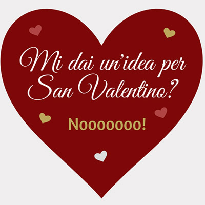 Mi dai un&rsquo;idea per San Valentino? Nooooooo!